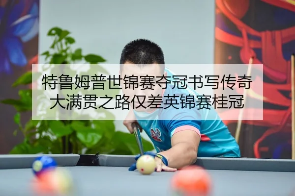 特鲁姆普世锦赛夺冠书写传奇 大满贯之路仅差英锦赛桂冠