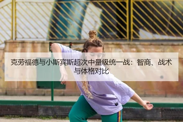 克劳福德与小斯宾斯超次中量级统一战：智商、战术与体格对比