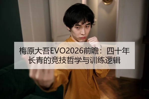 梅原大吾EVO2026前瞻：四十年长青的竞技哲学与训练逻辑